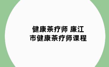 健康茶疗师 廉江市健康茶疗师课程